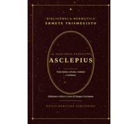 Asclepius. Il Discorso perfetto di Ermete Trismegisto: Testo latino a fronte - Tradotto e Annotato (Bibliotheca Hermetica)