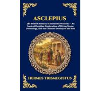 Asclepius: The Perfect Sermon of Hermetic Wisdom - An Ancient Egyptian Exploration of Divine Magic, Cosmology, and the Ultimate Destiny of the Soul ... 71 (Library of Alexandria - Esoteric)