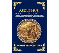 Asclepius: The Perfect Sermon of Hermetic Wisdom - An Ancient Egyptian Exploration of Divine Magic, Cosmology, and the Ultimate Destiny of the Soul: 71 (Library of Alexandria - Esoteric)