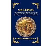 Asclepius: The Perfect Sermon of Hermetic Wisdom - An Ancient Egyptian Exploration of Divine Magic, Cosmology, and the Ultimate Destiny of the Soul ... 71 (Library of Alexandria - Esoteric)