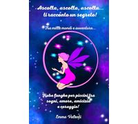 Ascolta, ascolta, ascolta...ti racconto un segreto! Tra mille mondi e avventure...: Fiabe lunghe per piccini tra sogni, amore, amicizia e coraggio!