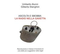Ascolta e sbobba. La radio nella gavetta. Riproduzione e messa in funzione di una delle piu suggestive radio lager (La community di ilmiolibro.it)