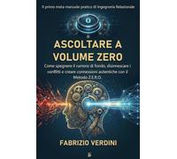 ASCOLTARE A VOLUME ZERO: Come spegnere il rumore di fondo, disinnescare i conflitti e creare connessioni autentiche con il Metodo Z.E.R.O.