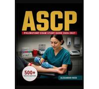 ASCP Phlebotomy Exam Study Guide 2026-2027: Essential Topic Review, Practice Question Collection, Answer Keys, and Thorough Explanations