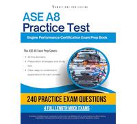 ASE A8 Practice Test: Your ASE A8 Engine Performance Exam Prep With 240 Questions, 4 Full-Length Mock Exams, and Easy-to-Follow Answer Explanations for First-Time Success