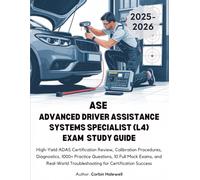 ASE ADVANCED DRIVER ASSISTANCE SYSTEMS SPECIALIST (L4) EXAM STUDY GUIDE: High-Yield ADAS Certification Review, Calibration Procedures, Diagnostics, ... Troubleshooting for Certification Success