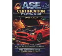 ASE Certification Exam Strategy Guide 2026-2027: How to Prepare, Think, and Pass Any ASE A1-A9 Exam on the First Attempt (ASE Exam Strategy Series)
