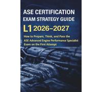 ASE CERTIFICATION EXAM STRATEGY GUIDE L1 2026-2027: How to Prepare, Think, and Pass the ASE Advanced Engine Performance Specialist Exam on the First Attempt (ASE Exam Strategy Series)