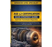 ASE L2 CERTIFICATION EXAM STRATEGY GUIDE: Automatic Transmission DiagnosticsA Systems-Level Approach to Diagnostic Reasoning and Exam Preparation (ASE Exam Strategy Series)