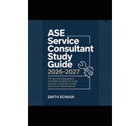 ASE SERVICE CONSULTANT STUDY GUIDE 2026-2027: The Service Consultant's Complete Handbook for Exam Success, Customer Loyalty, and Career Advancement