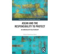 ASEAN and the Responsibility to Protect: An Ambivalent Relationship (Global Politics and the Responsibility to Protect)