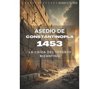 ASEDIO DE CONSTANTINOPLA 1453: LA CAÍDA DEL IMPERIO BIZANTINO: Estrategia militar, batallas decisivas y la caída del último bastión del Imperio Romano