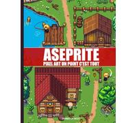 ASEPRITE : PIXEL ART, UN POINT C'EST TOUT !: Le guide complet pour dessiner, animer et créer ses propres jeux vidéo.