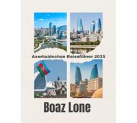 Aserbaidschan Reiseführer 2025: Aserbaidschan Reiseführer 2025: Entdecken Sie Baku, die Seidenstraße, das Kaspische Meer, die Kaukasus-Berge, die Gastronomie und Kultur mit praktischen Reisetipps