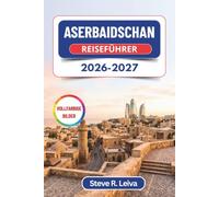 Aserbaidschan Reiseführer 2026-2027 (Vollfarbig): Entdecken Sie das Land des Feuers - Baku, Sheki, die Schlammvulkane von Gobustan und Abenteuer an ... mit praktischen Tipps, Reiserouten und Karten