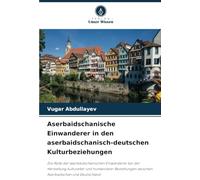 Aserbaidschanische Einwanderer in den aserbaidschanisch-deutschen Kulturbeziehungen: Die Rolle der aserbaidschanischen Einwanderer bei der Herstellung ... zwischen Aserbaidschan und Deutschland