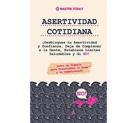 Asertividad Cotidiana: ¡Desbloquea tu Asertividad y Confianza, Deja de Complacer a la Gente, Establece Límites Saludables y di NO! (Libro de Trabajo para Transformar tu Vida y tu Comunicación)