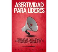 ASERTIVIDAD PARA LÍDERES: Cómo influir en los demás y ganar respeto, ¡Incluso Si No Te Consideras Carismático!