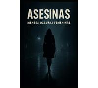 ASESINAS - MENTES OSCURAS FEMENINAS: TOMO 1 PARTE 1