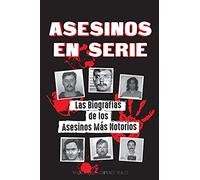 Asesinos en Serie: Las Biografías de los Asesinos Más Notorios (Dentro de las Mentes y Métodos de los Psicópatas, Sociópatas y Torturadores) (Libros de Archivos Forenses)