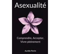 Asexualité: Comprendre, Accepter, Vivre pleinement