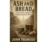 Ash and Bread Life and Labor in America's Coal Towns