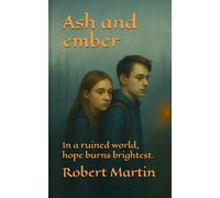 Ash and Ember: In a ruined world, hope burns brightest.