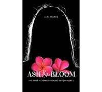 Ash & Bloom: The Inner Alchemy of Healing and Emergence (The Path of Returning: A Lived Experience Series)