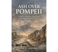 Ash Over Pompeii: A History of Daily Life, Disaster, and the Roman City Beneath Vesuvius