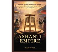 Ashanti Empire: A journey through Akan origins, golden power, sacred stools, warrior kings, and the final stand against British conquest (Echoes of Greatness: The Historical Saga of Africa)
