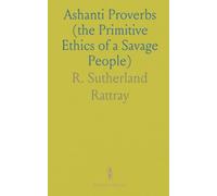 Ashanti Proverbs (the Primitive Ethics of a Savage People): Translated From the Original With Grammatical and Anthropological Notes
