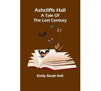 Ashcliffe Hall: A tale of the last century
