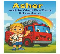 Asher and the Giant Fire Truck Adventure: A Magical Story About Bravery, Friendship, and Helping Others