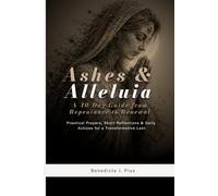 Ashes & Alleluia: A 40-Day Guide from Repentance to Renewal: Practical Prayers, Short Reflections & Daily Actions for a Transformative Lent