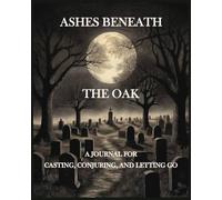 Ashes Beneath the Oak: A Journal for Casting, Conjuring, and Letting Go