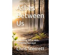 Ashes Between Us: Rebuilding What Was Burned by Betrayal