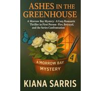 Ashes in the Greenhouse: A Morrow Bay Mystery - A Cozy, Romantic Thriller in First Person; Fire, Betrayal, and the Series Confrontation: 4 (MORROW BAY MYSTERIES SERIES)