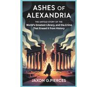 Ashes of Alexandria: The Untold Story of the World’s Greatest Library-And Why the World Refuses to Give It Back (Silenced Histories, Biographies of the Forgotten and Forsaken)