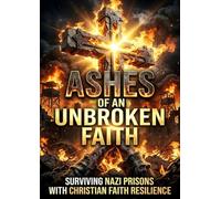 Ashes of an Unbroken Faith: Surviving Nazi Prisons with Christian Faith Resilience