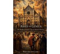 Ashes of Genius: The Basilica di Santa Croce in Historic Florence: 17 (Italy's Sacred Architecture)