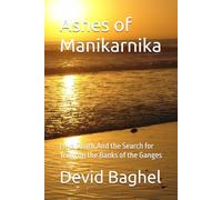Ashes of Manikarnika: Love,Death,And the Search for Truth on the Banks of the Ganges