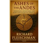 Ashes of the Andes: Indigenous Resistance and Rebellion in South America (Lost Histories: Untold Stories from a World Erased)