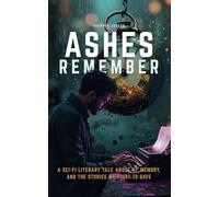 ASHES REMEMBER: A Sci-Fi Literary Tale About AI, Memory, and the Stories We Fight to Save