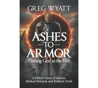 Ashes to Armor: A Father’s Story of Autism, Medical Betrayal, and Resilient Truth