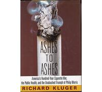Ashes to Ashes: America's Hundred-Year Cigarette War, the Public Health and the Unabashed Triumph of Philip Morris