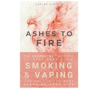 Ashes to Fire: The NeuroSync™ Method to Rise Free from Smoking and Vaping and Unlock the Best Years of Your Life