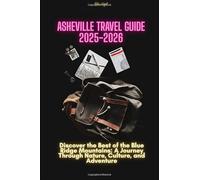 ASHEVILLE TRAVEL GUIDE 2025 - 2026: Discover the Best of the Blue Ridge Mountains: A Journey Through Nature, Culture, and Adventure