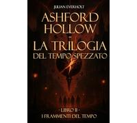 Ashford Hollow - La Trilogia del Tempo Spezzato: Libro II - I Frammenti del Tempo: 2