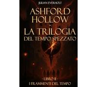 Ashford Hollow - La Trilogia del Tempo Spezzato: Libro II - I Frammenti del Tempo