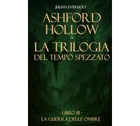 Ashford Hollow - La Trilogia del Tempo Spezzato: Libro III - La Guerra delle Ombre